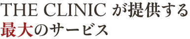 THE CLINIC が提供する最大のサービス