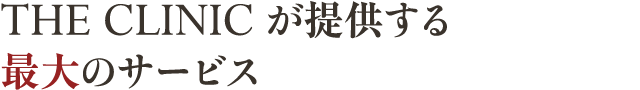THE CLINIC が提供する最大のサービス
