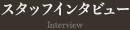 スタッフインタビュー  Interview