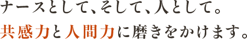 ナースとして、そして、人として。共感力と人間力に磨きをかけます。