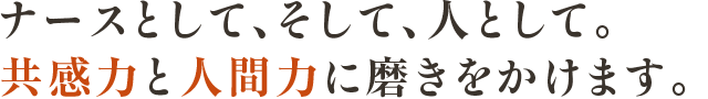 ナースとして、そして、人として。共感力と人間力に磨きをかけます。